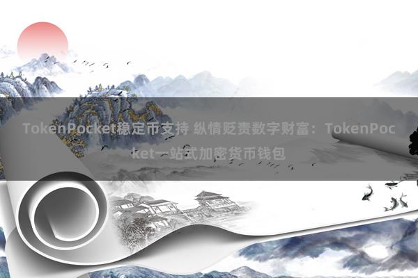 TokenPocket稳定币支持 纵情贬责数字财富：TokenPocket一站式加密货币钱包