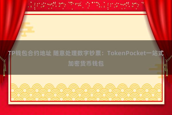 TP钱包合约地址 随意处理数字钞票：TokenPocket一站式加密货币钱包