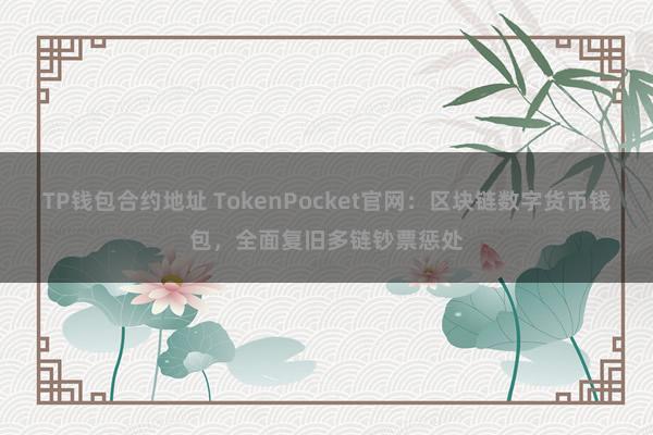 TP钱包合约地址 TokenPocket官网：区块链数字货币钱包，全面复旧多链钞票惩处