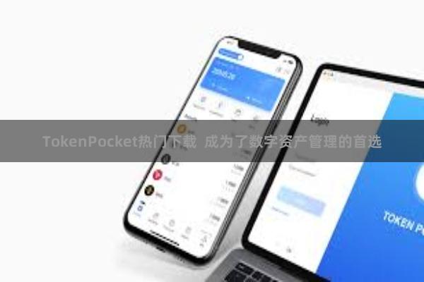 TokenPocket热门下载  成为了数字资产管理的首选