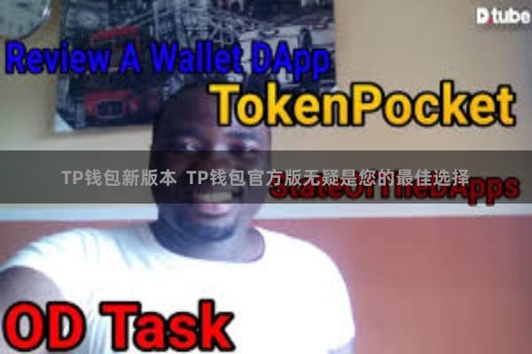 TP钱包新版本  TP钱包官方版无疑是您的最佳选择