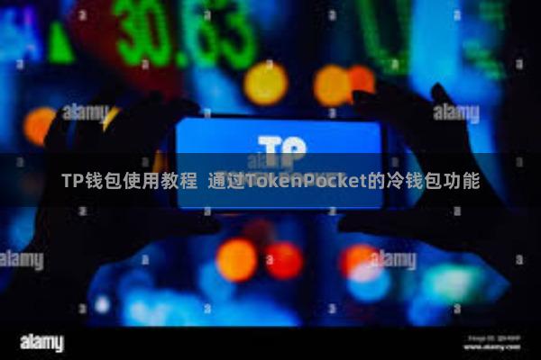 TP钱包使用教程  通过TokenPocket的冷钱包功能